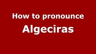 How to pronounce Algeciras SpanishSpain  PronounceNamescom [upl. by Erodisi]