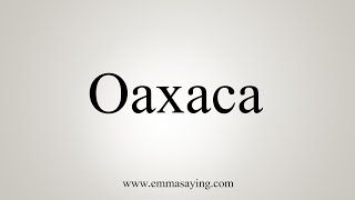 How To Say Oaxaca [upl. by Germayne]