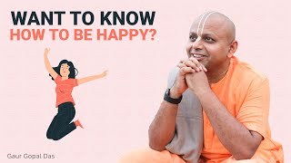 WANT TO KNOW HOW TO BE HAPPY  GAUR GOPAL DAS [upl. by Bearnard689]