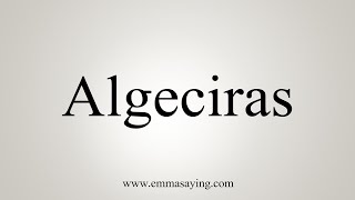 How To Say Algeciras [upl. by Engelhart]